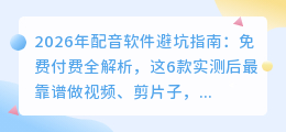 2026年配音软件避坑指南：免费付费全解析，这6款实测后最靠谱