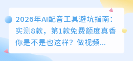 2026年AI配音工具避坑指南：实测8款，第1款免费额度真香