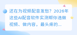 2026年AI配音工具避坑指南：实测8款后，这3款免费又好用