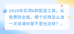 2026年实测8款配音工具，从免费到全能，哪个好用怎么选一次说清