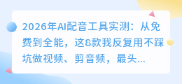 2026年AI配音工具实测：从免费到全能，这8款我反复用不踩坑