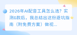 2026年AI配音工具怎么选？实测8款后，我总结出这份避坑指南（附免费方案）