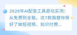 2026年AI配音工具避坑实测：从免费到全能，这7款我替你筛好了