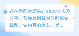 视频声音不好听？2026年配音软件实测推荐：这5款我用得最顺手