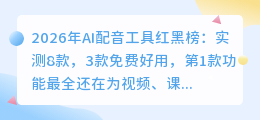 2026年AI配音工具红黑榜：实测8款，3款免费好用，第1款功能最全
