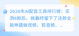 2026年AI配音工具排行榜：实测6款后，我最终留下了这款全能神器