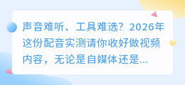 做视频配音总踩坑？2026年实测8款AI配音工具，这3款让我效率翻倍
