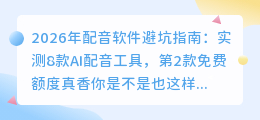 2026年配音软件避坑指南：实测8款AI配音工具，第2款免费额度真香