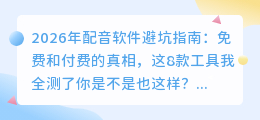 2026年配音软件避坑指南：免费和付费的真相，这8款工具我全测了