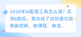 2026年AI配音工具怎么选？实测8款后，我总结了这份避坑指南