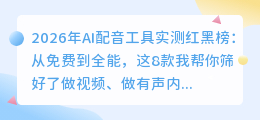 2026年AI配音工具实测红黑榜：从免费到全能，这8款我帮你筛好了