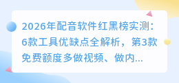 2026年配音软件红黑榜实测：6款工具优缺点全解析，第3款免费额度多