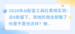 2026年AI配音工具红黑榜实测：这6款留下，其他的我全卸载了