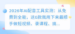 2026年AI配音工具实测：从免费到全能，这8款我用下来最顺手