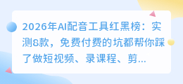 2026年AI配音工具红黑榜：实测8款，免费付费的坑都帮你踩了