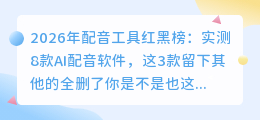 2026年配音工具红黑榜：实测8款AI配音软件，这3款留下其他的全删了