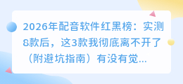 2026年配音软件红黑榜：实测8款后，这3款我彻底离不开了（附避坑指南）