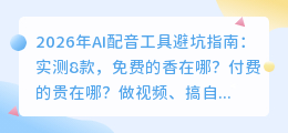 2026年AI配音工具避坑指南：实测8款，免费的香在哪？付费的贵在哪？