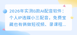 2026年实测8款AI配音软件：个人IP选媒小三配音，免费宝藏也有俩