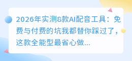 2026年实测8款AI配音工具：免费与付费的坑我都替你踩过了，这款全能型最省心
