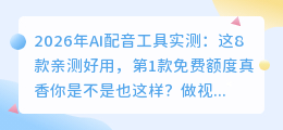 2026年AI配音工具实测：这8款亲测好用，第1款免费额度真香