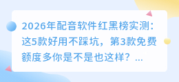 2026年配音软件红黑榜实测：这5款好用不踩坑，第3款免费额度多