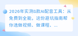 2026年实测8款AI配音工具：从免费到全能，这份避坑指南帮你选
