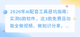 2026年AI配音工具避坑指南：实测8款软件，这3款免费且功能全