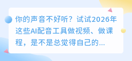 做视频别再自己录音了！2026年实测8款AI配音软件，第2款免费额度多