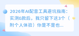 2026年AI配音工具避坑指南：实测8款后，我只留下这3个（附个人体验）