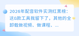 2026年配音软件实测红黑榜：这8款工具我留下了，其他的全卸载
