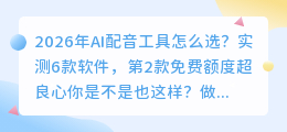 2026年AI配音工具怎么选？实测6款软件，第2款免费额度超良心