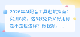 2026年AI配音工具避坑指南：实测8款，这3款免费又好用