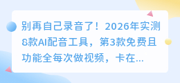 别再自己录音了！2026年实测8款AI配音工具，第3款免费且功能全