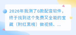 2026年我测了8款配音软件，终于找到这个免费又全能的宝藏（附红黑榜）