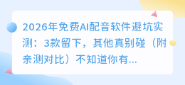 2026年免费AI配音软件避坑实测：3款留下，其他真别碰（附亲测对比）