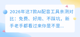 2026年这7款AI配音工具亲测对比：免费、好用、不踩坑，新手老手都看过来