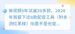 做视频5年试遍20多款，2026年我留下这8款配音工具（附亲测红黑榜）