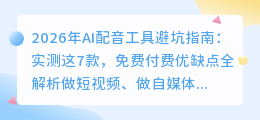 2026年AI配音工具避坑指南：实测这7款，免费付费优缺点全解析