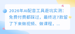 2026年AI配音工具避坑实测：免费付费都踩过，最终这7款留了下来