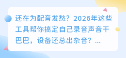 2026年AI配音工具红黑榜实测：这5款值得留下，其他可以卸载了