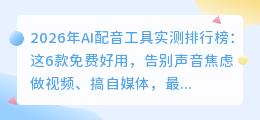 2026年AI配音工具实测排行榜：这6款免费好用，告别声音焦虑