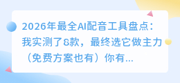 2026年最全AI配音工具盘点：我实测了8款，最终选它做主力（免费方案也有）