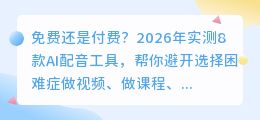免费还是付费？2026年实测8款AI配音工具，帮你避开选择困难症