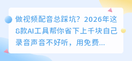 做了100期短视频后，2026年我的6款AI配音工具实测排行榜（附避坑建议）