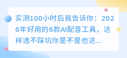 实测100小时后我告诉你：2026年好用的6款AI配音工具，这样选不踩坑