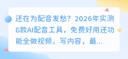 还在为配音发愁？2026年实测8款AI配音工具，免费好用还功能全