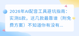 2026年AI配音工具避坑指南：实测8款，这几款最靠谱（附免费方案）