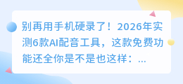 别再用手机硬录了！2026年实测6款AI配音工具，这款免费功能还全