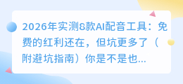 2026年实测8款AI配音工具：免费的红利还在，但坑更多了（附避坑指南）